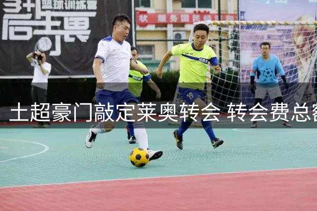 土超豪门敲定莱奥转会 转会费总额达4500万欧