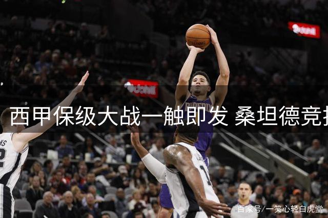 西甲保级大战一触即发 桑坦德竞技欲取主场首胜
