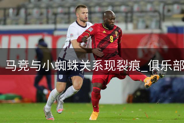 马竞与小蜘蛛关系现裂痕 俱乐部表态愿挽留核心球员